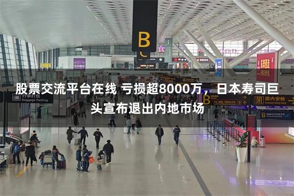 股票交流平台在线 亏损超8000万，日本寿司巨头宣布退出内地市场