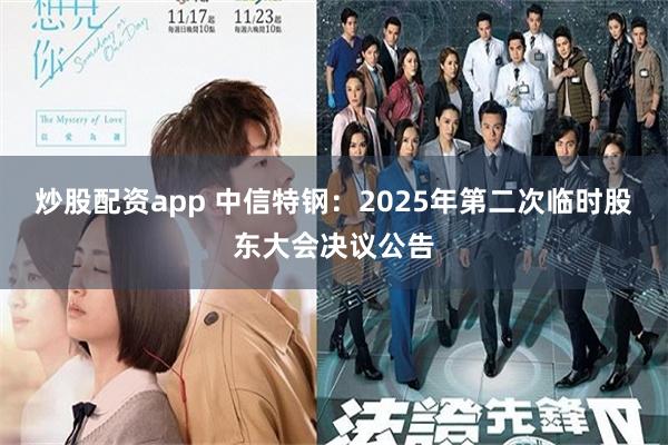 炒股配资app 中信特钢：2025年第二次临时股东大会决议公告