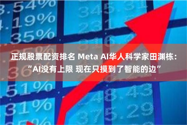 正规股票配资排名 Meta AI华人科学家田渊栋：“AI没有上限 现在只摸到了智能的边”