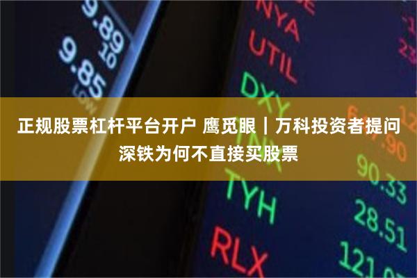 正规股票杠杆平台开户 鹰觅眼｜万科投资者提问深铁为何不直接买股票