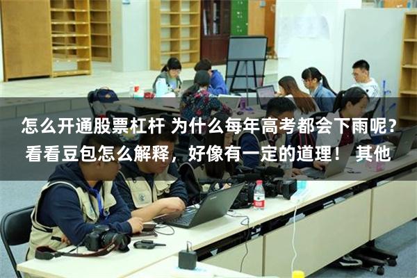 怎么开通股票杠杆 为什么每年高考都会下雨呢？看看豆包怎么解释，好像有一定的道理！ 其他