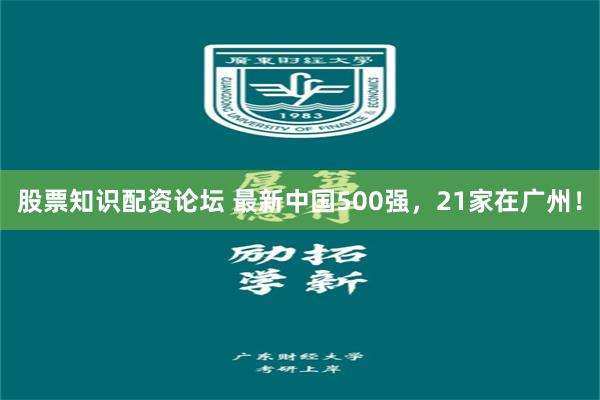 股票知识配资论坛 最新中国500强，21家在广州！