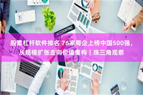 股票杠杆软件排名 76家粤企上榜中国500强，从规模扩张走向价值重构｜珠三角观察