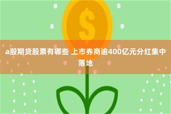 a股期货股票有哪些 上市券商逾400亿元分红集中落地