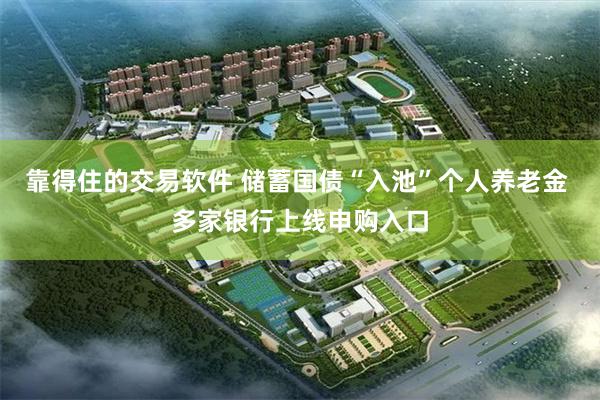 靠得住的交易软件 储蓄国债“入池”个人养老金 多家银行上线申购入口