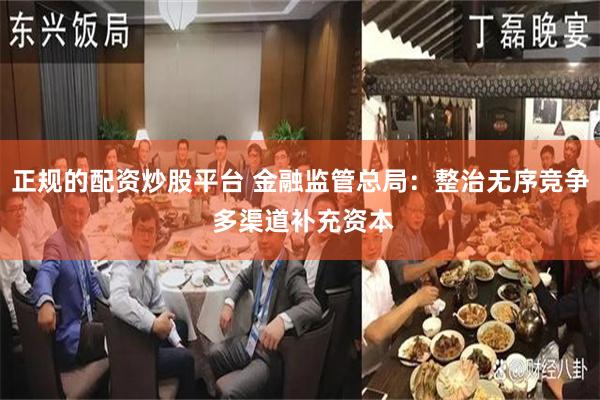 正规的配资炒股平台 金融监管总局：整治无序竞争 多渠道补充资本