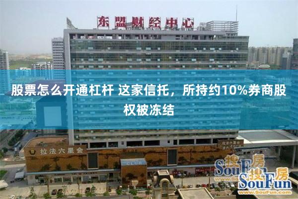 股票怎么开通杠杆 这家信托，所持约10%券商股权被冻结