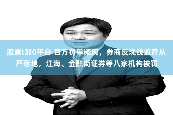 股票t加0平台 百万罚单频现，券商反洗钱监管从严落地，江海、金融街证券等八家机构被罚