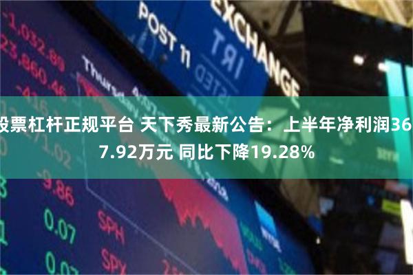 股票杠杆正规平台 天下秀最新公告：上半年净利润3637.92万元 同比下降19.28%