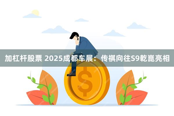 加杠杆股票 2025成都车展：传祺向往S9乾崑亮相