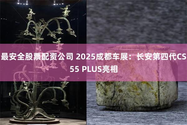 最安全股票配资公司 2025成都车展：长安第四代CS55 PLUS亮相
