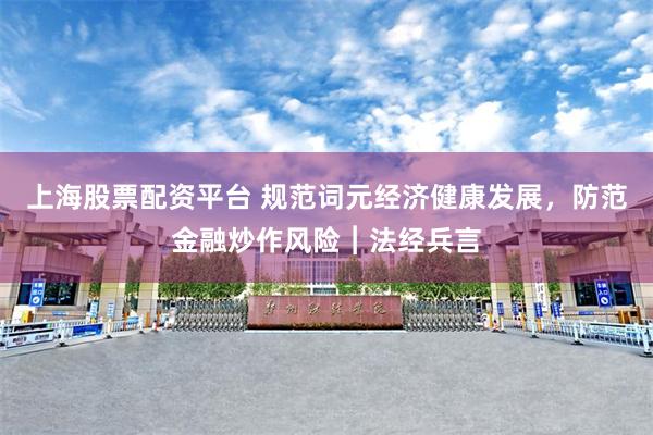 上海股票配资平台 规范词元经济健康发展，防范金融炒作风险︱法经兵言