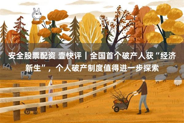 安全股票配资 壹快评｜全国首个破产人获“经济新生”，个人破产制度值得进一步探索