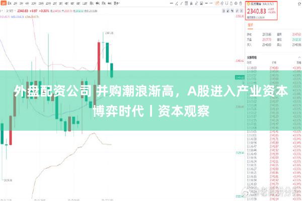 外盘配资公司 并购潮浪渐高，A股进入产业资本博弈时代丨资本观察