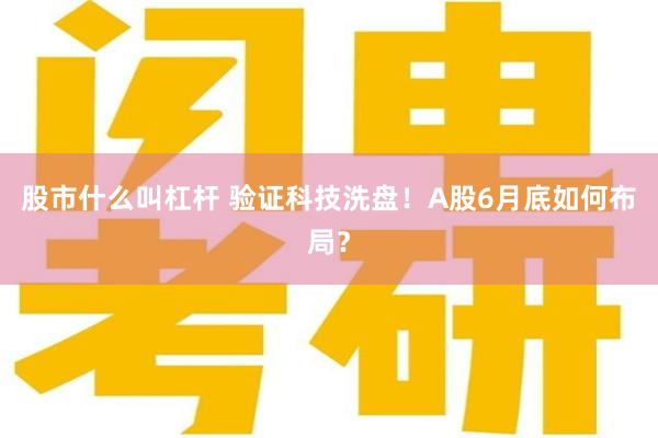 股市什么叫杠杆 验证科技洗盘！A股6月底如何布局？