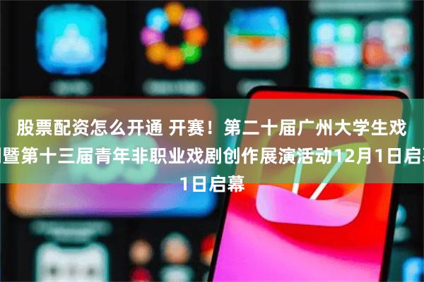 股票配资怎么开通 开赛！第二十届广州大学生戏剧暨第十三届青年非职业戏剧创作展演活动12月1日启幕