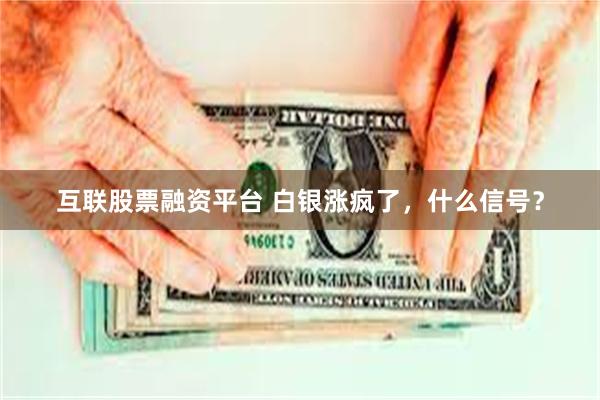 互联股票融资平台 白银涨疯了，什么信号？