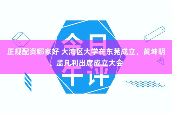 正规配资哪家好 大湾区大学在东莞成立，黄坤明、孟凡利出席成立大会