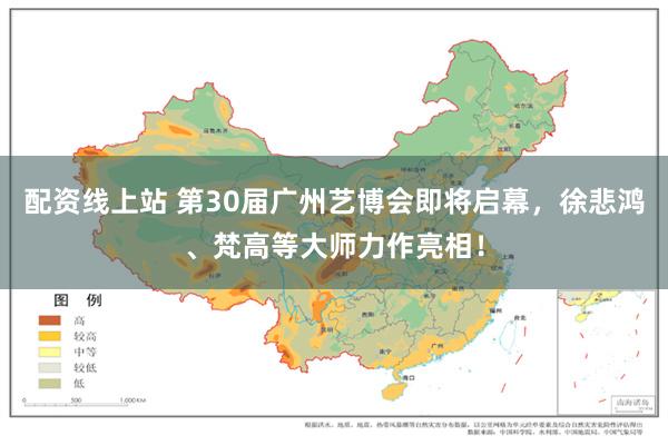 配资线上站 第30届广州艺博会即将启幕，徐悲鸿、梵高等大师力作亮相！