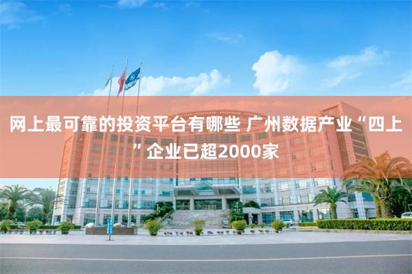 网上最可靠的投资平台有哪些 广州数据产业“四上”企业已超2000家