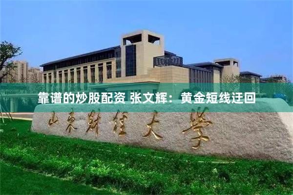 靠谱的炒股配资 张文辉：黄金短线迂回