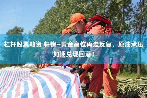 杠杆股票融资 轩锋—黄金高位再走反复，原油承压如期兑现回落！