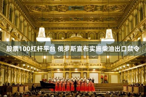 股票100杠杆平台 俄罗斯宣布实施柴油出口禁令