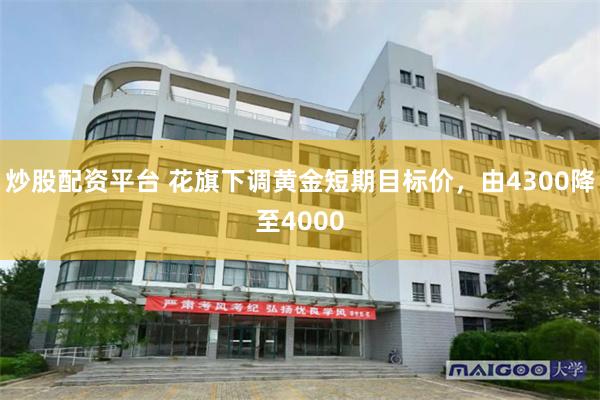炒股配资平台 花旗下调黄金短期目标价，由4300降至4000