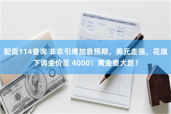 配资114查询 非农引爆加息预期，美元走强，花旗下调金价至 4000！黄金要大跌？
