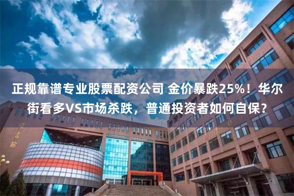 正规靠谱专业股票配资公司 金价暴跌25%！华尔街看多VS市场杀跌，普通投资者如何自保？