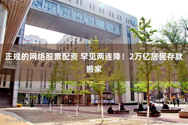 正规的网络股票配资 罕见两连降！2万亿居民存款搬家