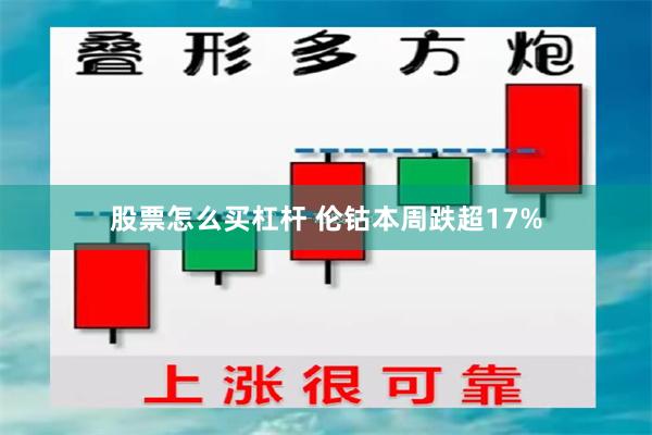 股票怎么买杠杆 伦钴本周跌超17%