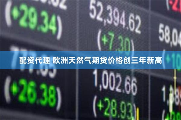 配资代理 欧洲天然气期货价格创三年新高