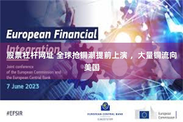 股票杠杆网址 全球抢铜潮提前上演 ，大量铜流向美国