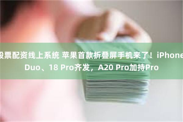 股票配资线上系统 苹果首款折叠屏手机来了！iPhone Duo、18 Pro齐发，A20 Pro加持Pro