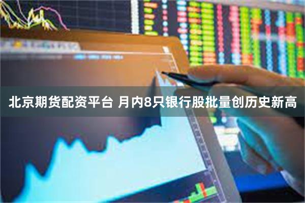 北京期货配资平台 月内8只银行股批量创历史新高