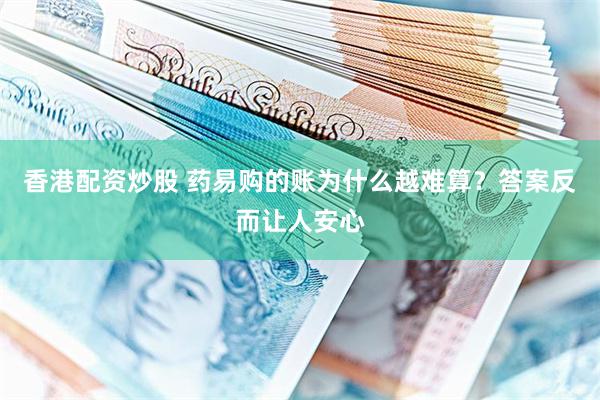 香港配资炒股 药易购的账为什么越难算？答案反而让人安心