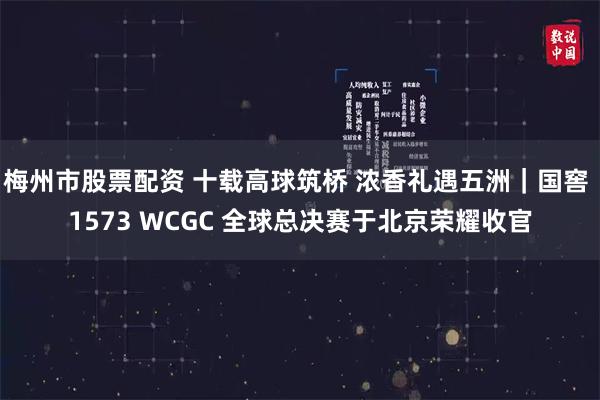 梅州市股票配资 十载高球筑桥 浓香礼遇五洲｜国窖 1573 WCGC 全球总决赛于北京荣耀收官