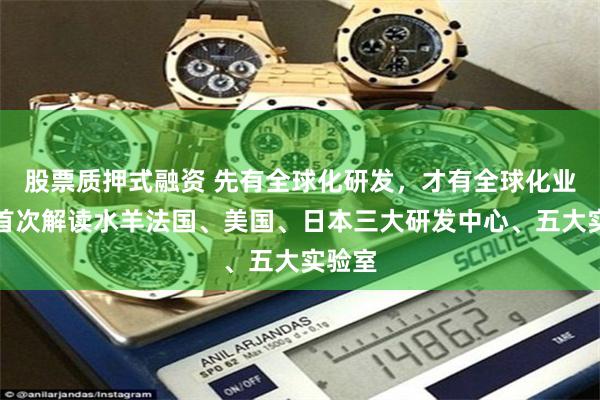 股票质押式融资 先有全球化研发，才有全球化业务：首次解读水羊法国、美国、日本三大研发中心、五大实验室